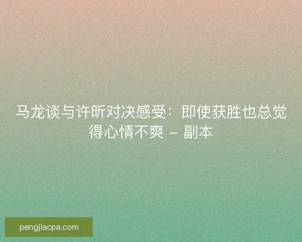 马龙谈与许昕对决感受：即使获胜也总觉得心情不爽 - 副本