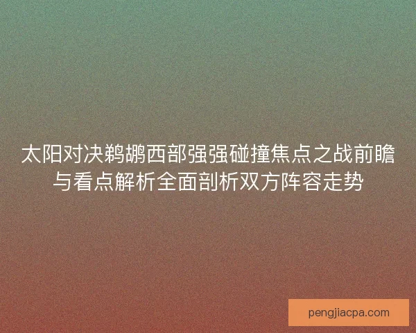 太阳对决鹈鹕西部强强碰撞焦点之战前瞻与看点解析全面剖析双方阵容走势