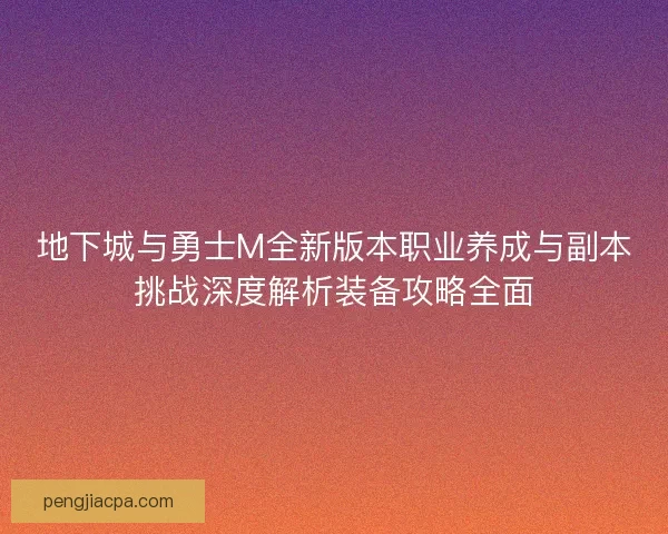 地下城与勇士M全新版本职业养成与副本挑战深度解析装备攻略全面