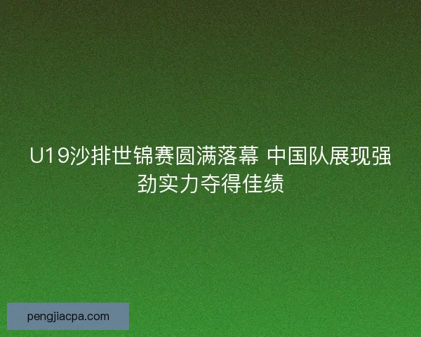 U19沙排世锦赛圆满落幕 中国队展现强劲实力夺得佳绩