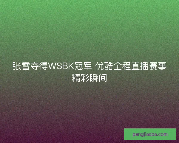 张雪夺得WSBK冠军 优酷全程直播赛事精彩瞬间