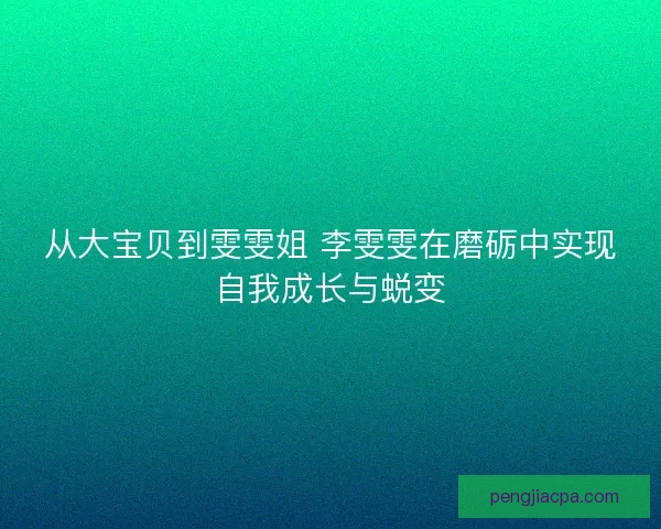 从大宝贝到雯雯姐 李雯雯在磨砺中实现自我成长与蜕变