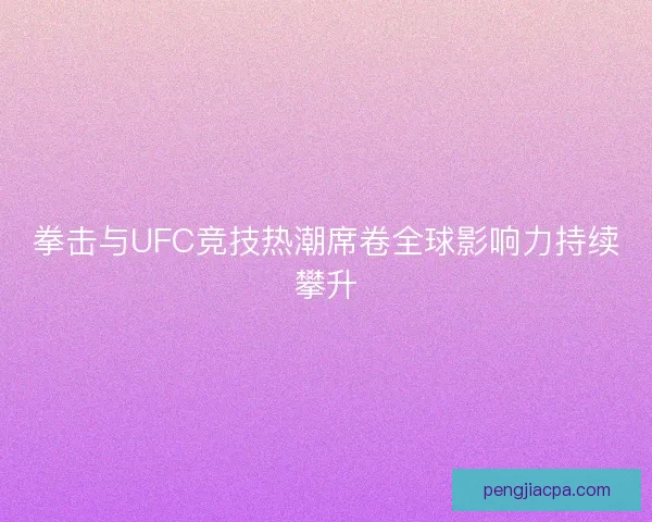 拳击与UFC竞技热潮席卷全球影响力持续攀升 拳击与UFC竞技热潮席卷全球影响力持续攀升